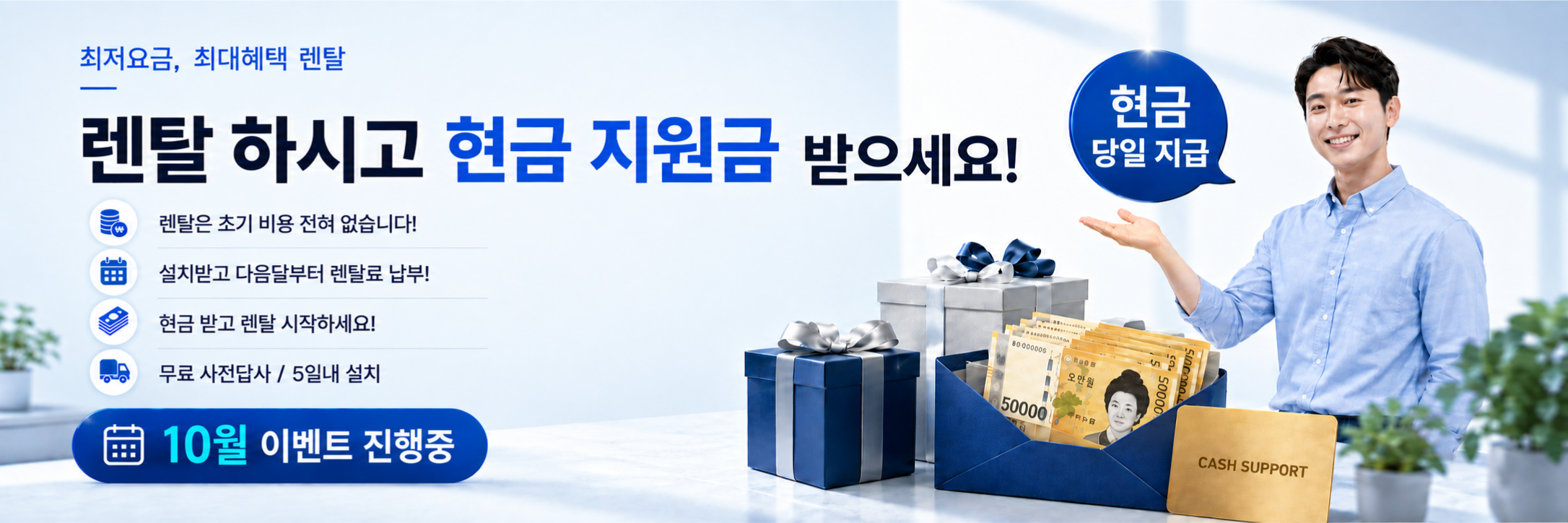 최저요금 최대혜택 렌탈 - 렌탈 하시고 현금 지원금 받으세요! 초기 비용 없음, 설치받고 다음달부터 렌탈료 납부, 현금 받고 렌탈 시작, 무료 사전답사·5일내 설치, 현금 당일 지급, 10월 이벤트 진행중